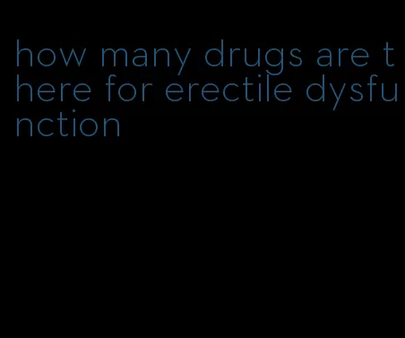 how many drugs are there for erectile dysfunction