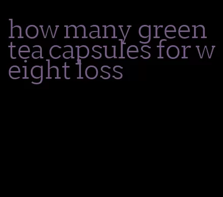 how many green tea capsules for weight loss
