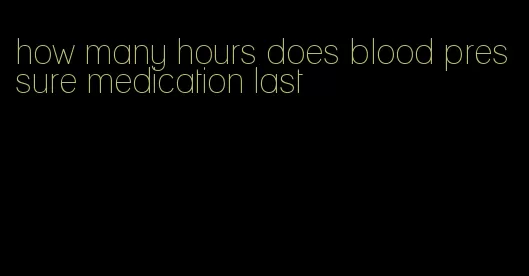 how many hours does blood pressure medication last