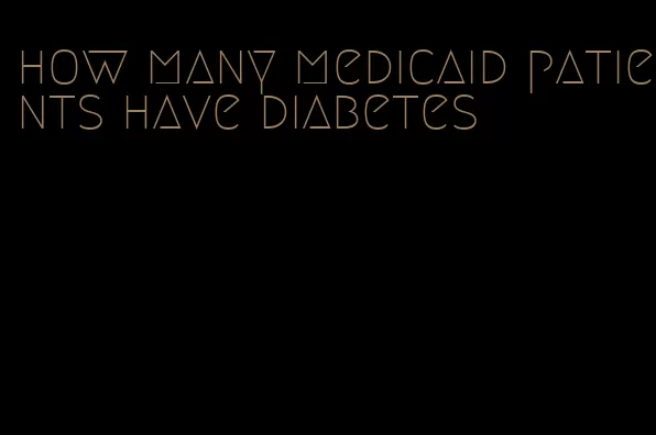 how many medicaid patients have diabetes