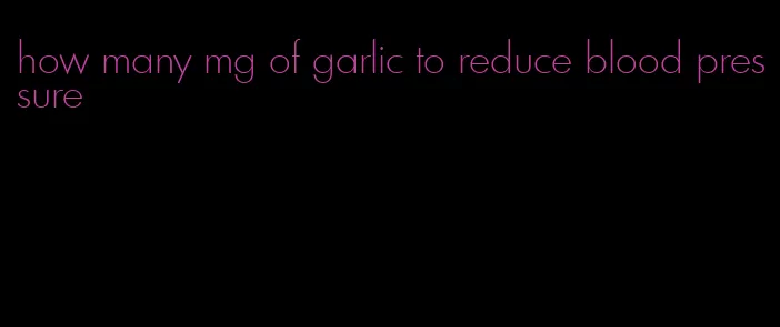 how many mg of garlic to reduce blood pressure