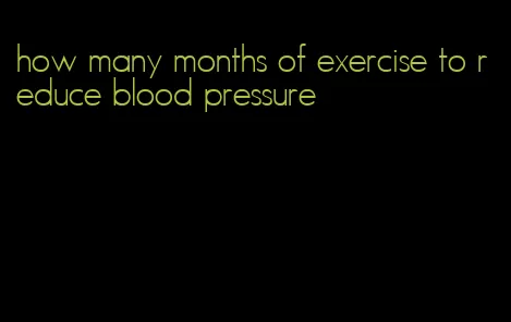 how many months of exercise to reduce blood pressure