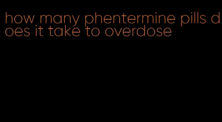 how many phentermine pills does it take to overdose