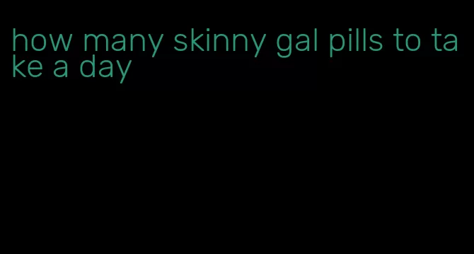 how many skinny gal pills to take a day