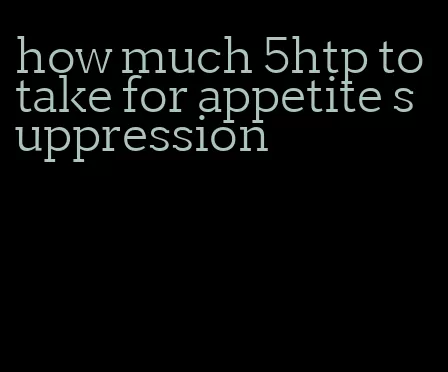 how much 5htp to take for appetite suppression