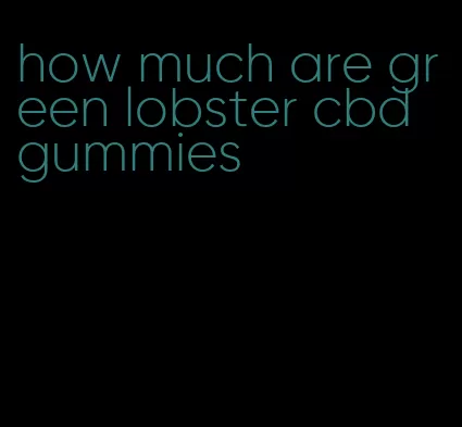 how much are green lobster cbd gummies