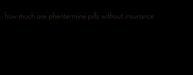 how much are phentermine pills without insurance