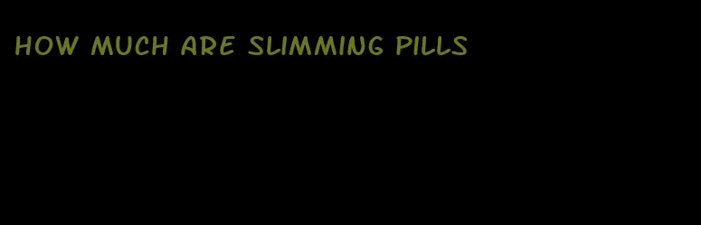 how much are slimming pills