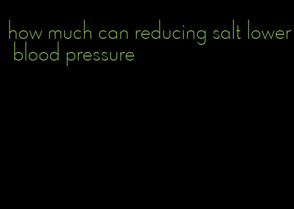 how much can reducing salt lower blood pressure