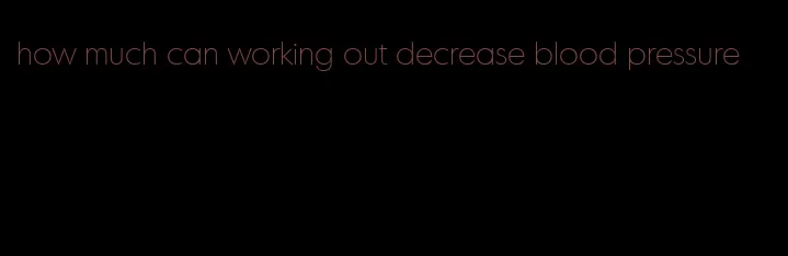 how much can working out decrease blood pressure