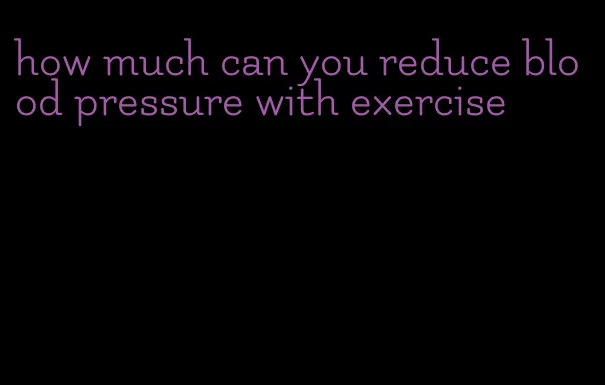 how much can you reduce blood pressure with exercise