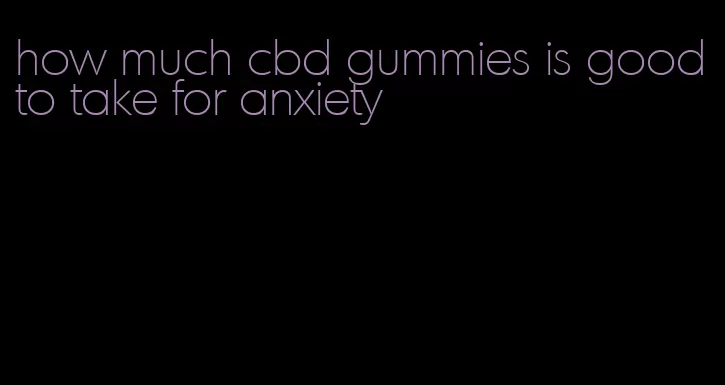 how much cbd gummies is good to take for anxiety