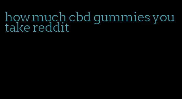 how much cbd gummies you take reddit