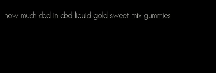 how much cbd in cbd liquid gold sweet mix gummies