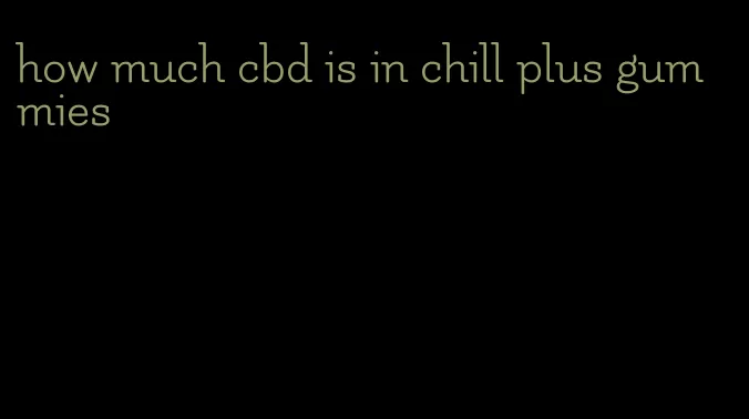 how much cbd is in chill plus gummies