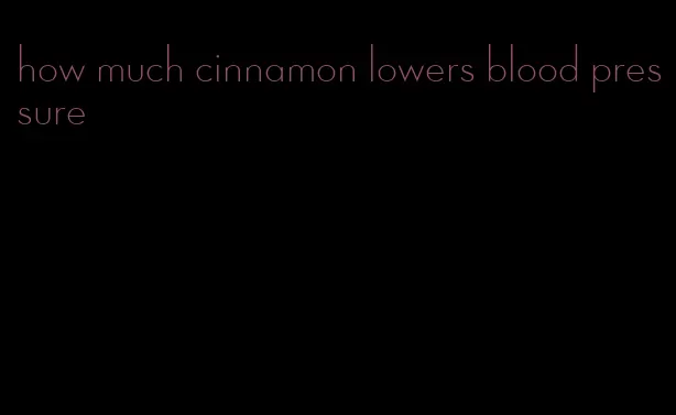 how much cinnamon lowers blood pressure