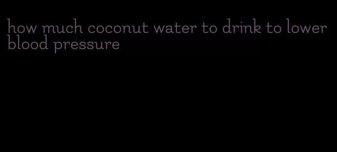 how much coconut water to drink to lower blood pressure