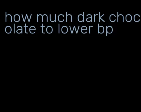 how much dark chocolate to lower bp