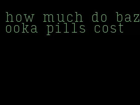 how much do bazooka pills cost