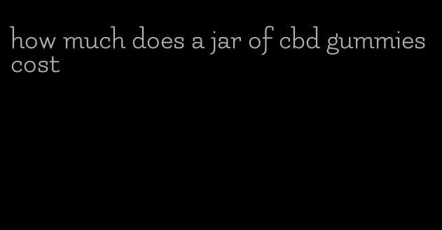 how much does a jar of cbd gummies cost