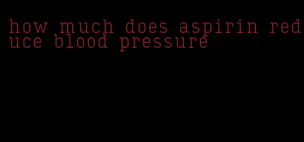 how much does aspirin reduce blood pressure