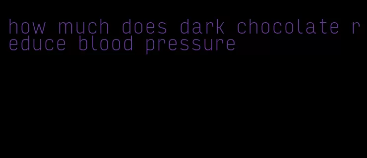 how much does dark chocolate reduce blood pressure