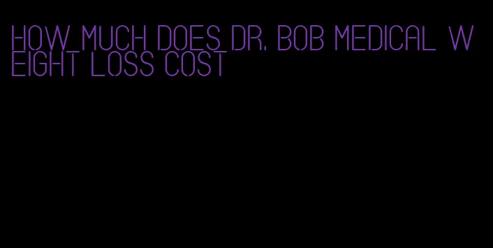 how much does dr. bob medical weight loss cost