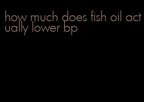 how much does fish oil actually lower bp