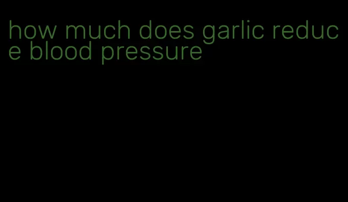 how much does garlic reduce blood pressure