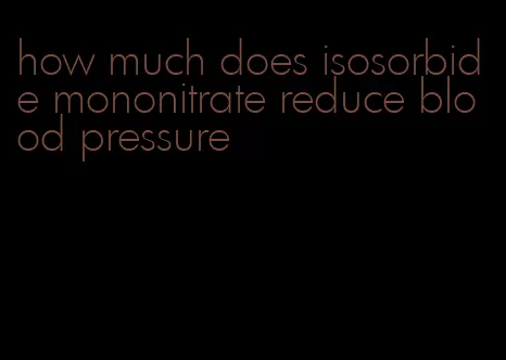 how much does isosorbide mononitrate reduce blood pressure