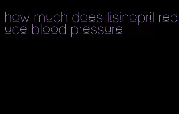 how much does lisinopril reduce blood pressure