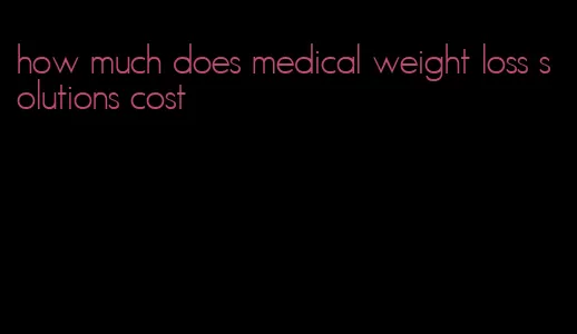 how much does medical weight loss solutions cost