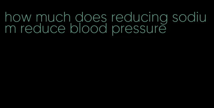 how much does reducing sodium reduce blood pressure