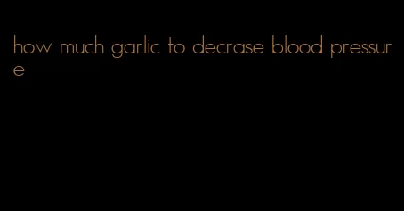 how much garlic to decrase blood pressure