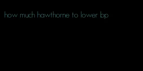 how much hawthorne to lower bp