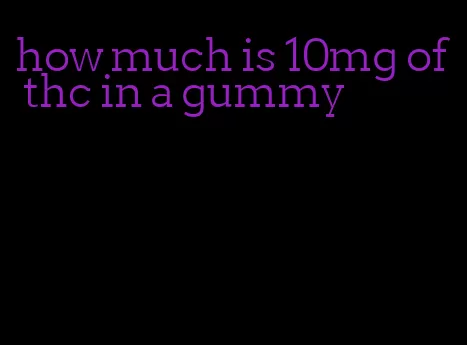 how much is 10mg of thc in a gummy