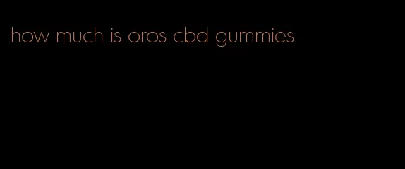 how much is oros cbd gummies