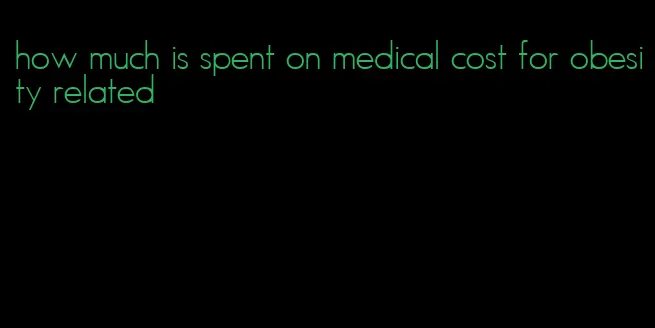 how much is spent on medical cost for obesity related