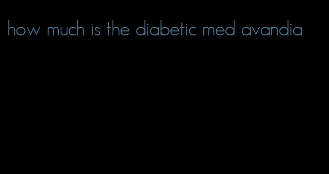 how much is the diabetic med avandia