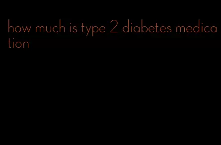 how much is type 2 diabetes medication