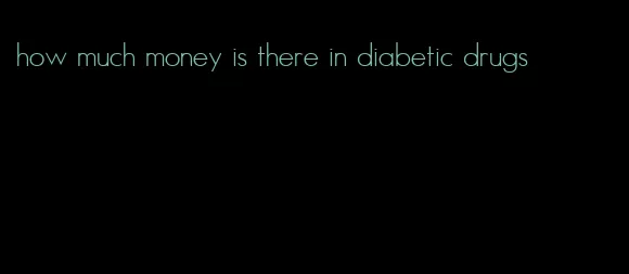 how much money is there in diabetic drugs