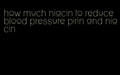how much niacin to reduce blood pressure pirin and niacin