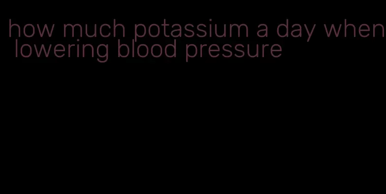 how much potassium a day when lowering blood pressure