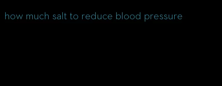 how much salt to reduce blood pressure