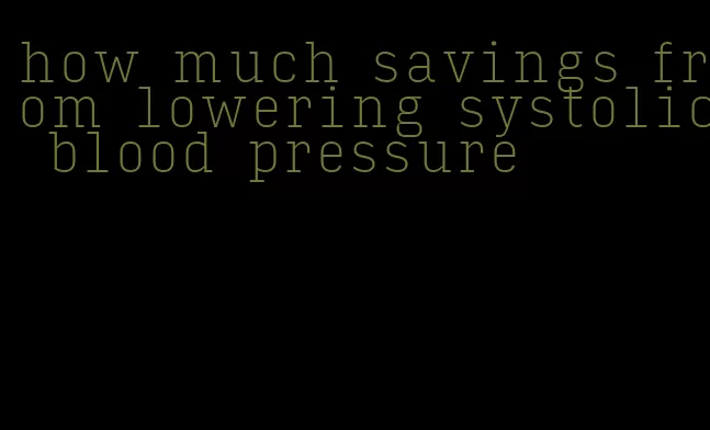how much savings from lowering systolic blood pressure