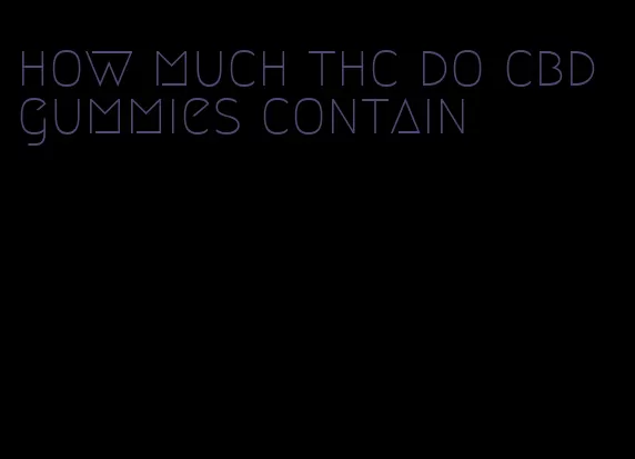 how much thc do cbd gummies contain