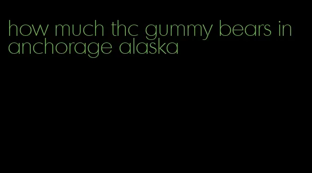 how much thc gummy bears in anchorage alaska