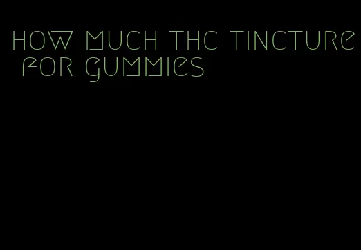 how much thc tincture for gummies