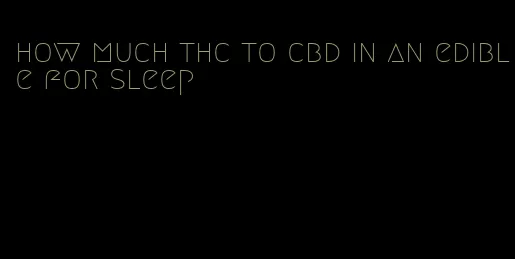 how much thc to cbd in an edible for sleep