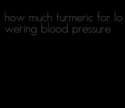 how much turmeric for lowering blood pressure
